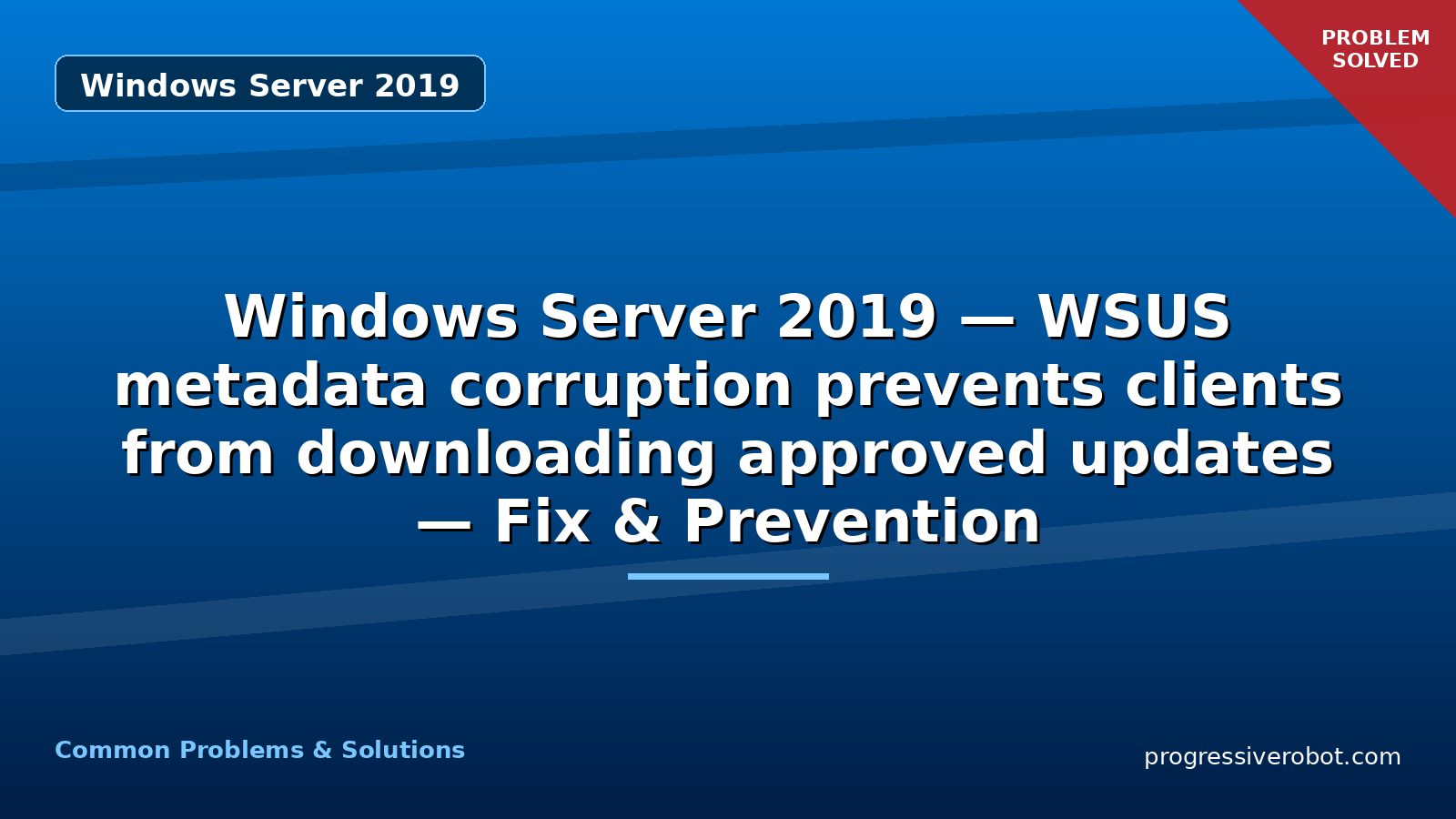 Windows Server 2019 — WSUS metadata corruption prevents clients from downloading approved updates — Fix & Prevention