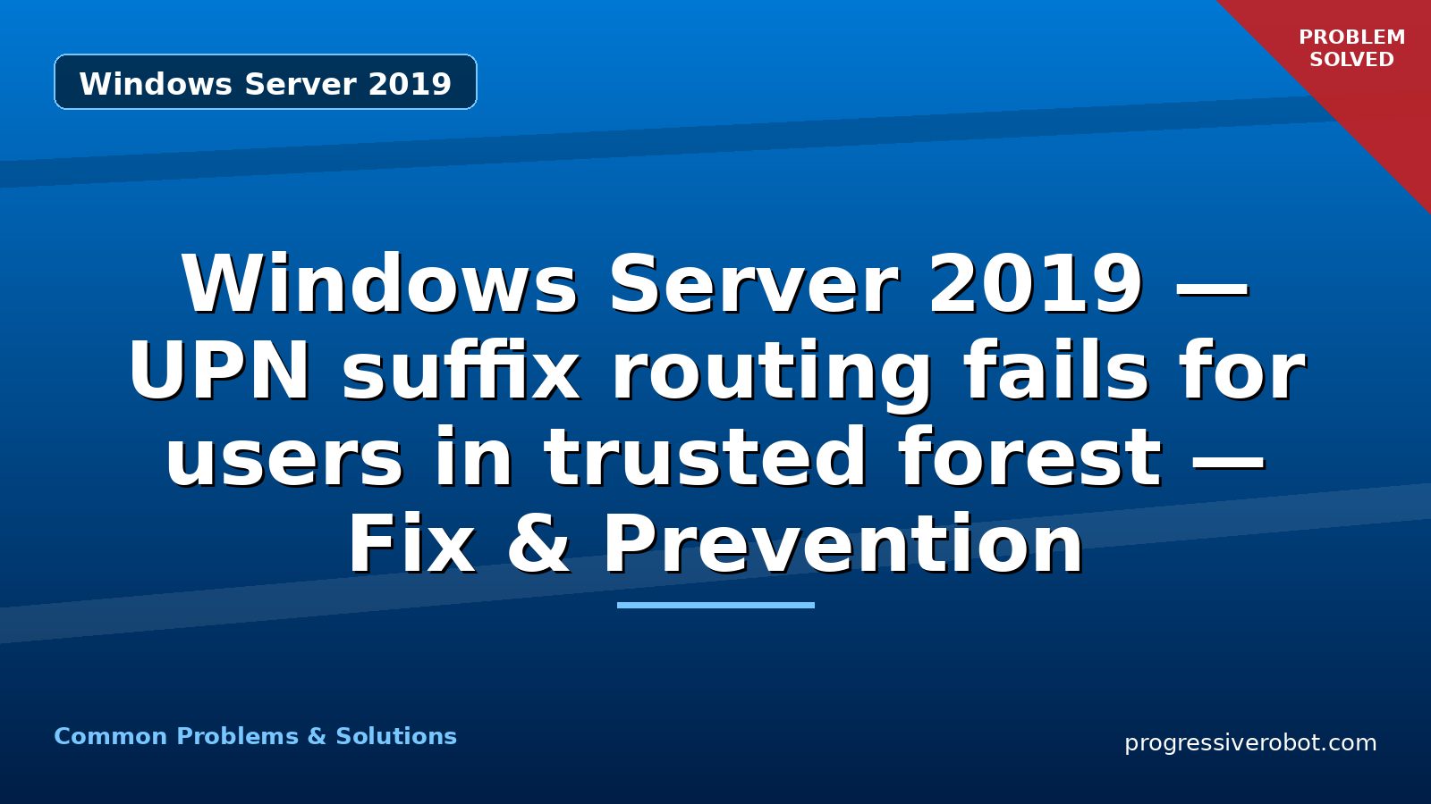 Windows Server 2019 — UPN suffix routing fails for users in trusted forest — Fix & Prevention