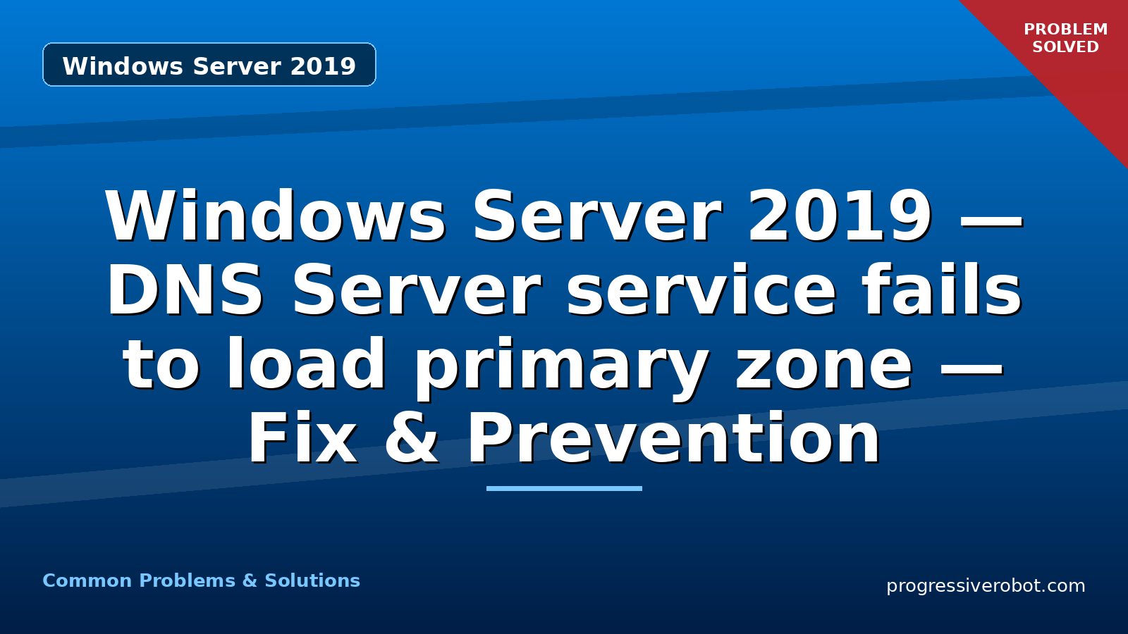 Windows Server 2019 — DNS Server service fails to load primary zone — Fix & Prevention
