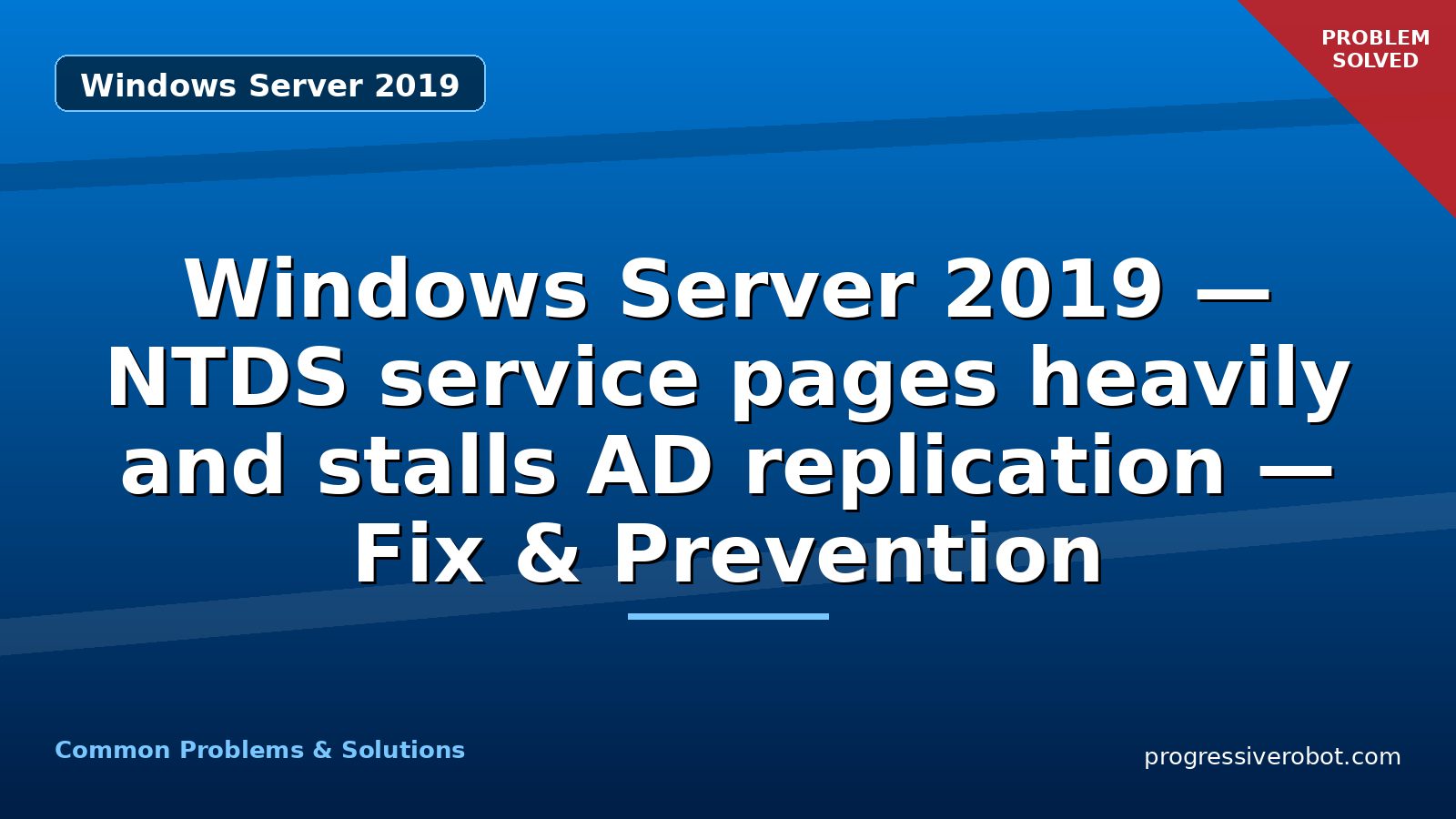 Windows Server 2019 — NTDS service pages heavily and stalls AD replication — Fix & Prevention
