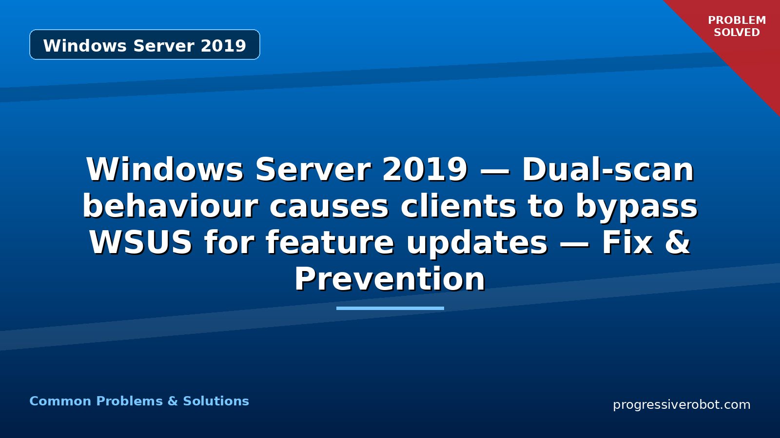 Windows Server 2019 — Dual-scan behaviour causes clients to bypass WSUS for feature updates — Fix & Prevention