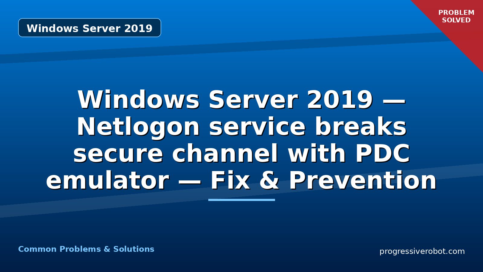 Windows Server 2019 — Netlogon service breaks secure channel with PDC emulator — Fix & Prevention