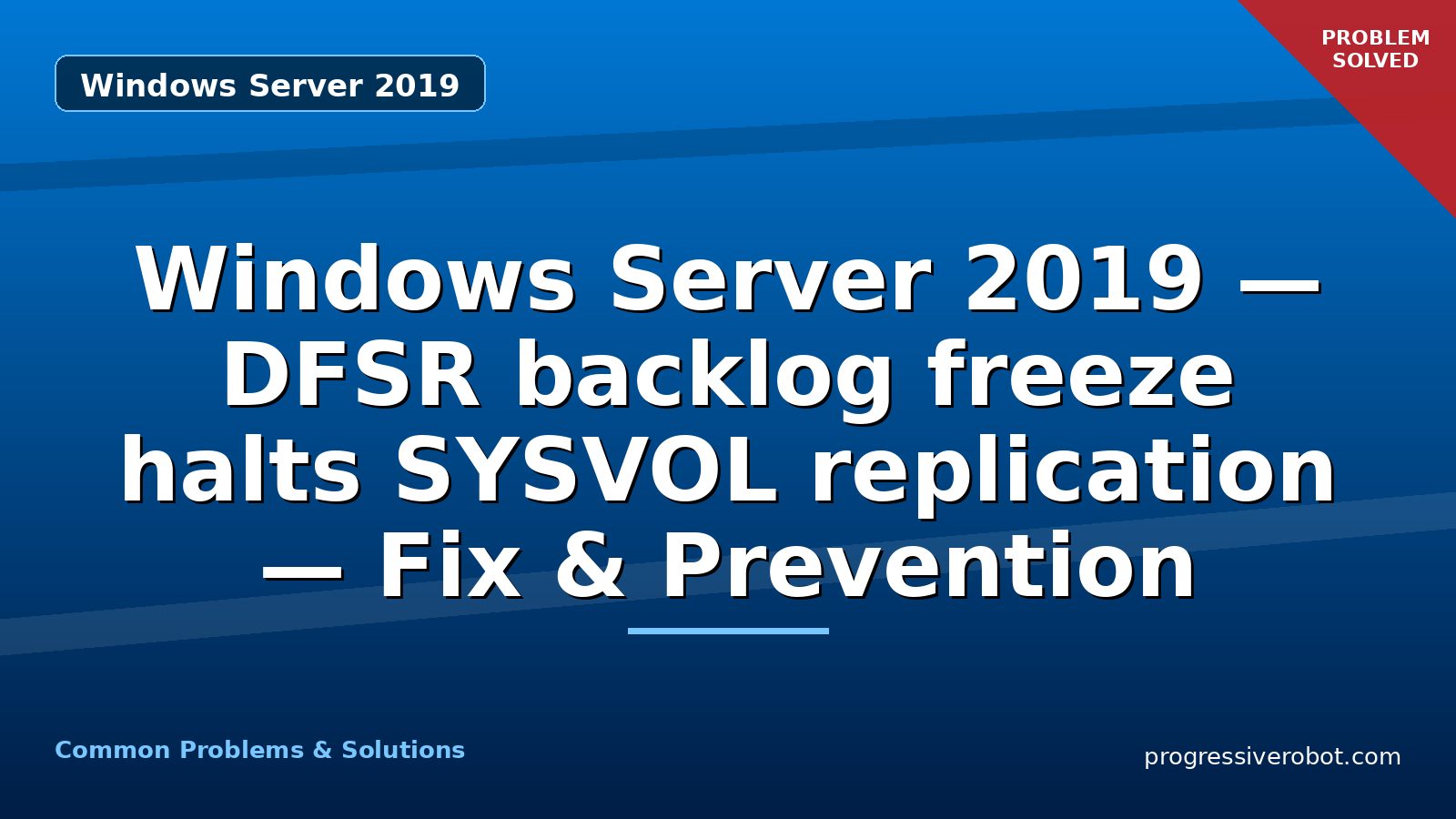 Windows Server 2019 — DFSR backlog freeze halts SYSVOL replication — Fix & Prevention