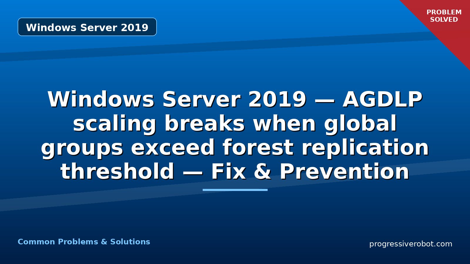 Windows Server 2019 — AGDLP scaling breaks when global groups exceed forest replication threshold — Fix & Prevention