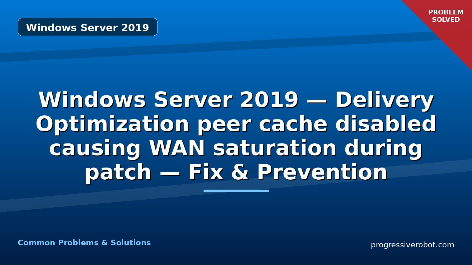 Windows Server 2019 — Delivery Optimization peer cache disabled causing WAN saturation during patch — Fix & Prevention