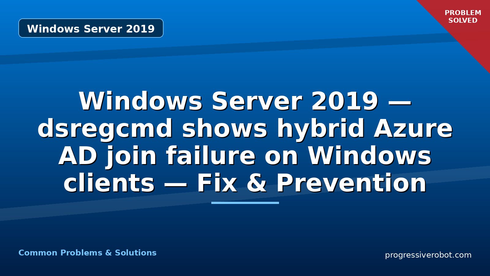 Windows Server 2019 — dsregcmd shows hybrid Azure AD join failure on Windows clients — Fix & Prevention