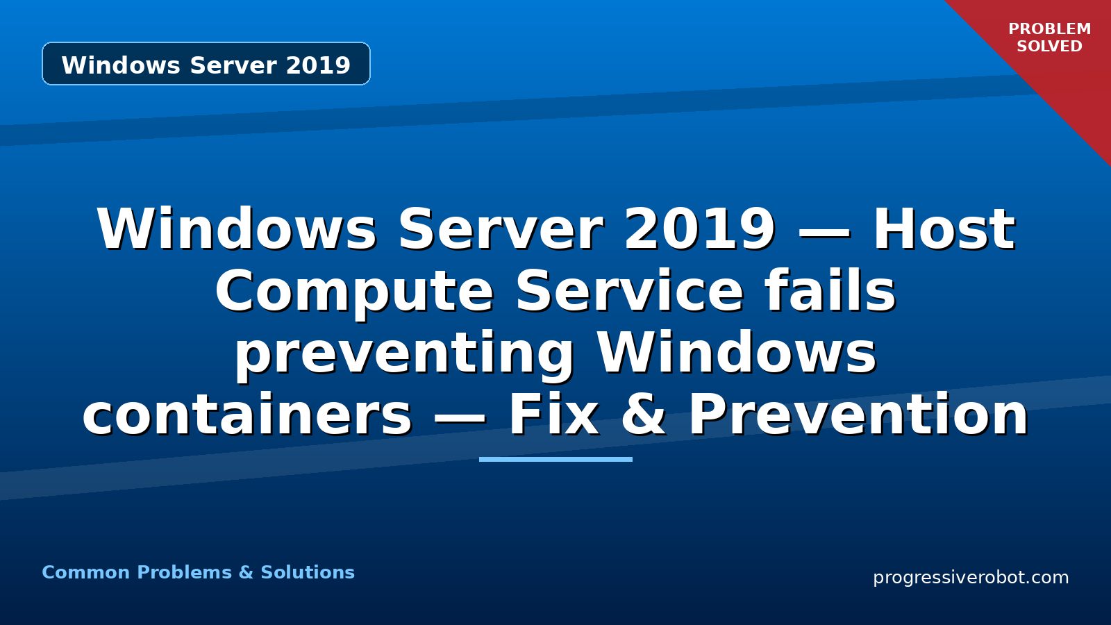 Windows Server 2019 — Host Compute Service fails preventing Windows containers — Fix & Prevention