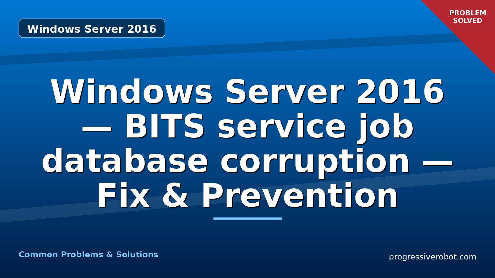 Windows Server 2016 — BITS service job database corruption — Fix & Prevention