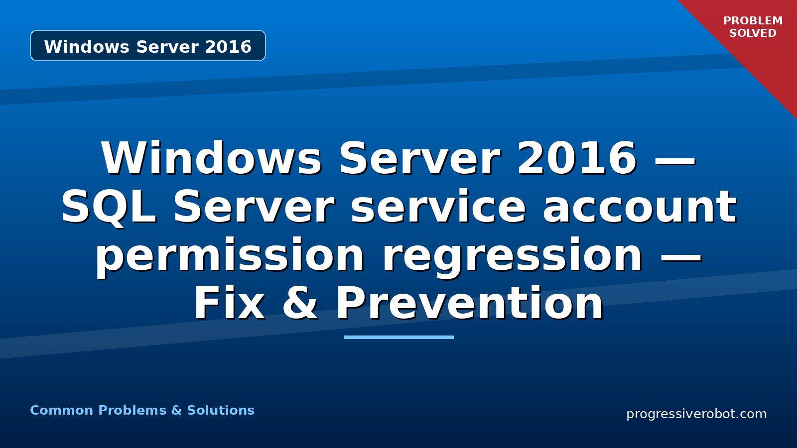 Windows Server 2016 — SQL Server service account permission regression — Fix & Prevention