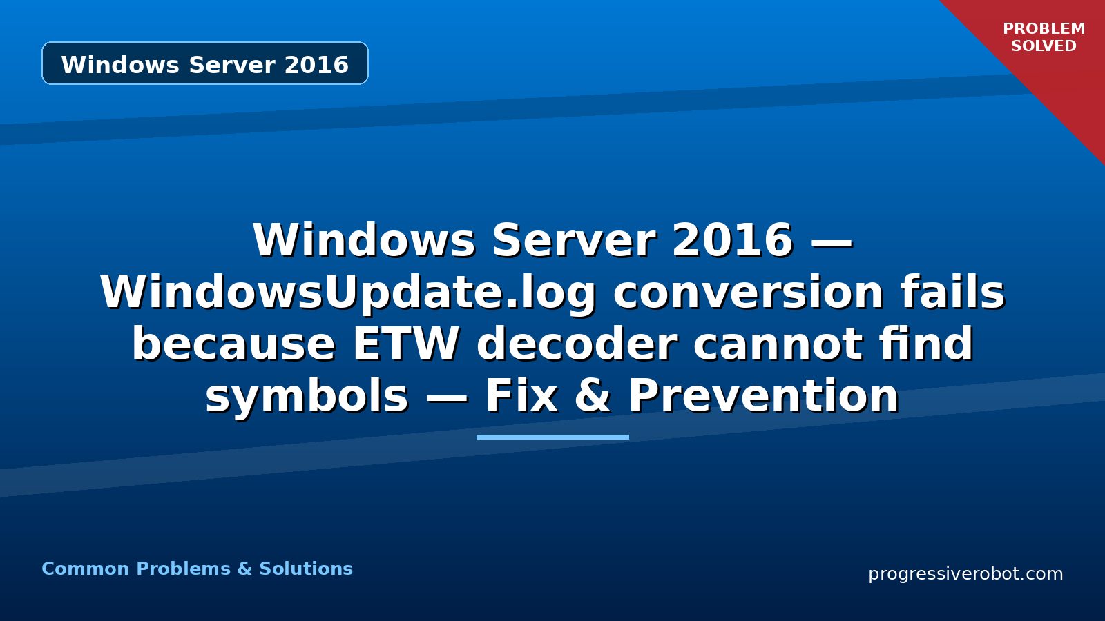 Windows Server 2016 — WindowsUpdate.log conversion fails because ETW decoder cannot find symbols — Fix & Prevention