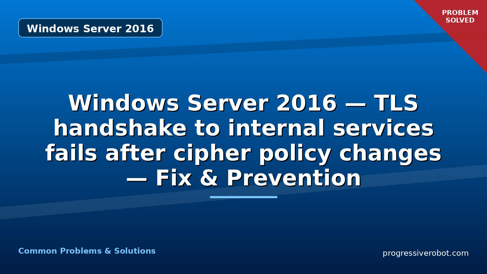 Windows Server 2016 — TLS handshake to internal services fails after cipher policy changes — Fix & Prevention