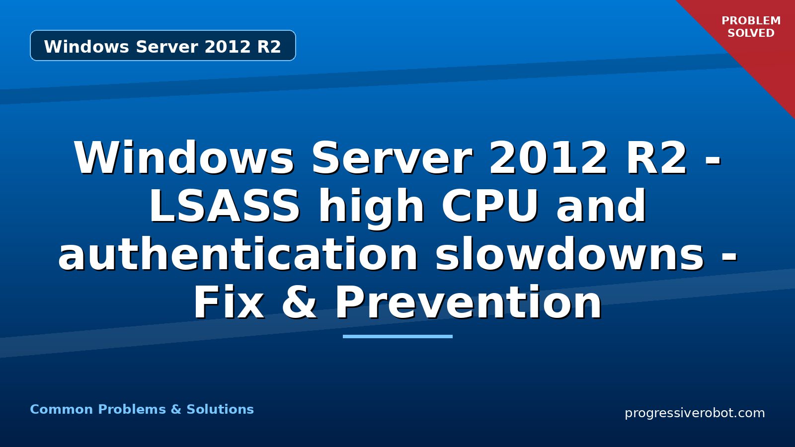 Windows Server 2012 R2 – LSASS high CPU and authentication slowdowns – Fix & Prevention