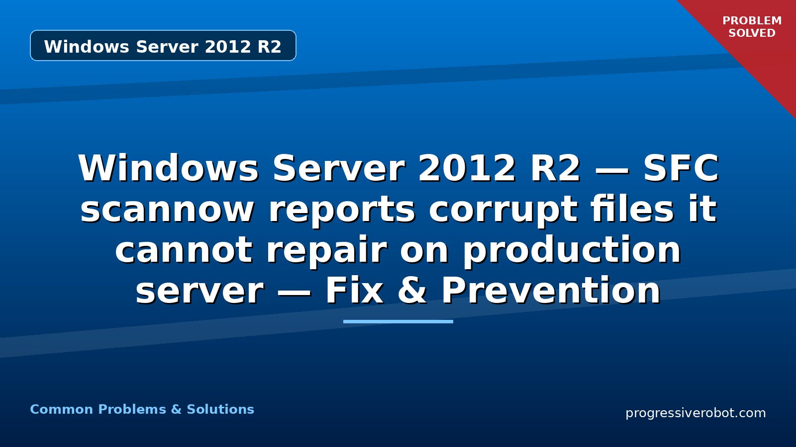 Windows Server 2012 R2 — SFC scannow reports corrupt files it cannot repair on production server — Fix & Prevention