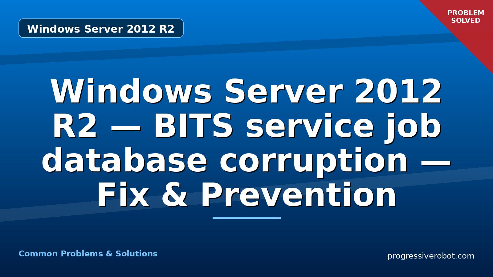 Windows Server 2012 R2 — BITS service job database corruption — Fix & Prevention