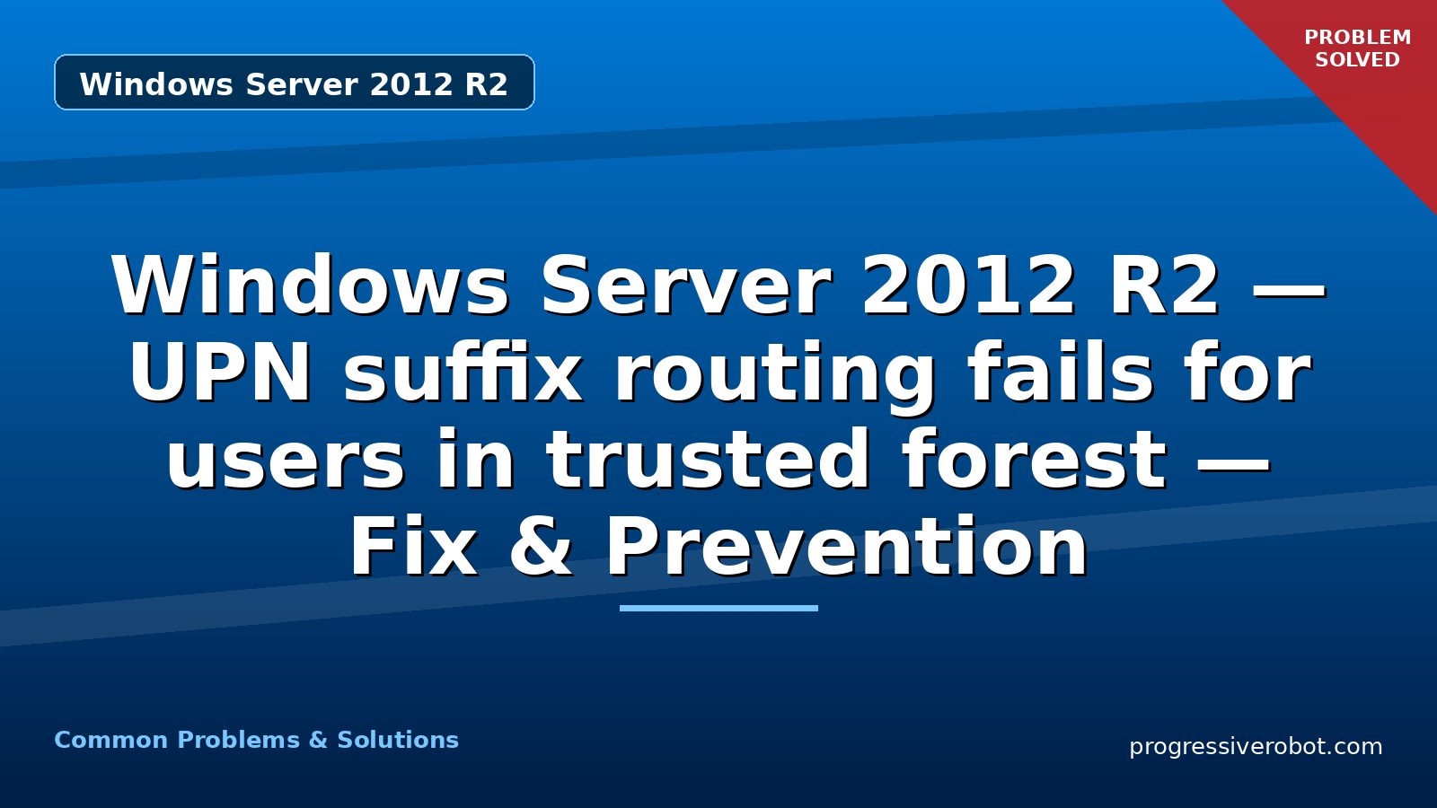 Windows Server 2012 R2 — UPN suffix routing fails for users in trusted forest — Fix & Prevention