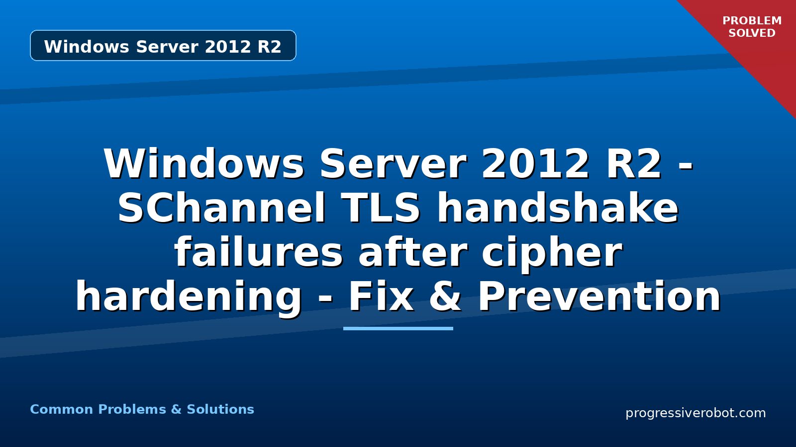 Windows Server 2012 R2 – SChannel TLS handshake failures after cipher hardening – Fix & Prevention