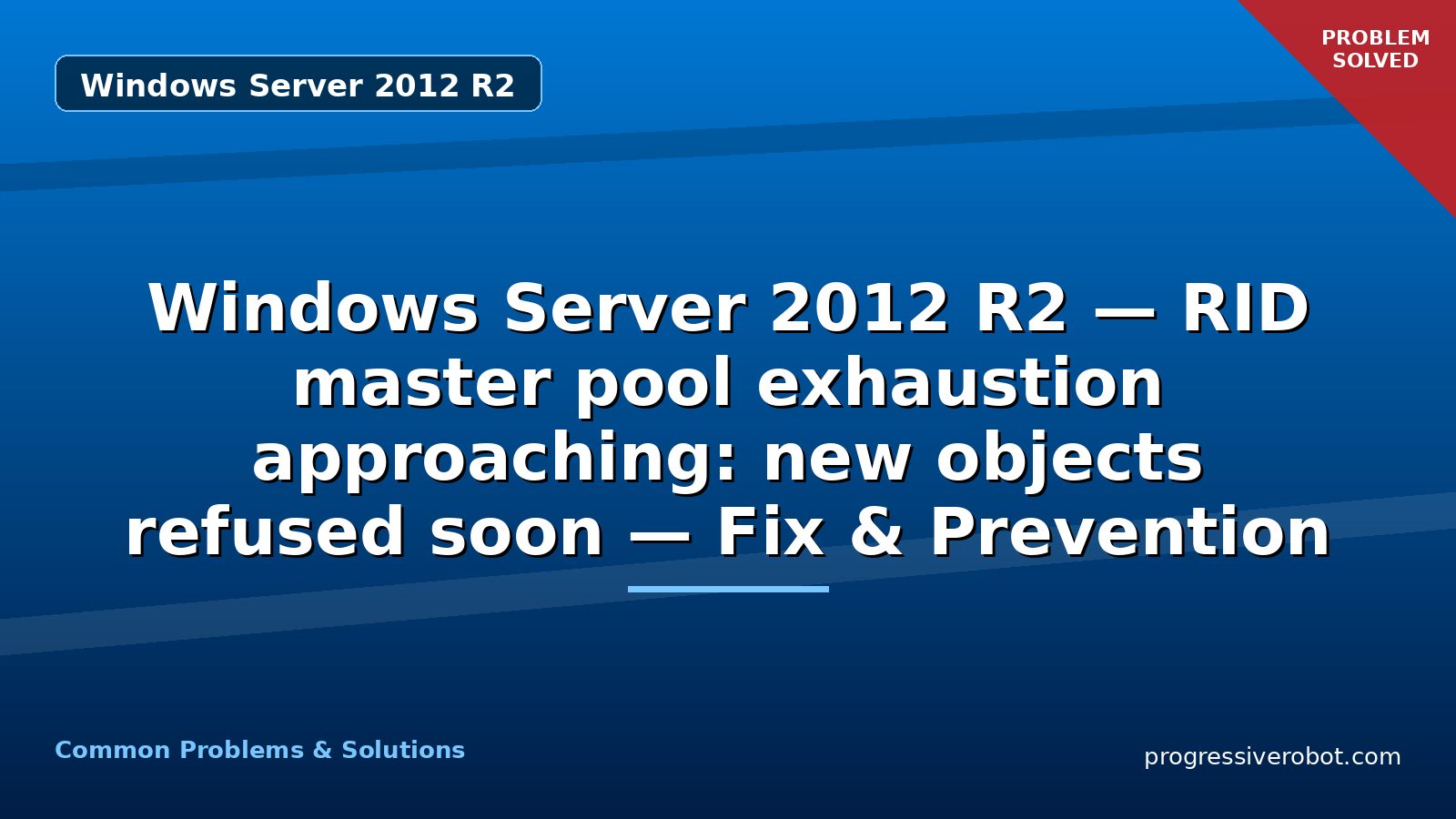 Windows Server 2012 R2 — RID master pool exhaustion approaching: new objects refused soon — Fix & Prevention
