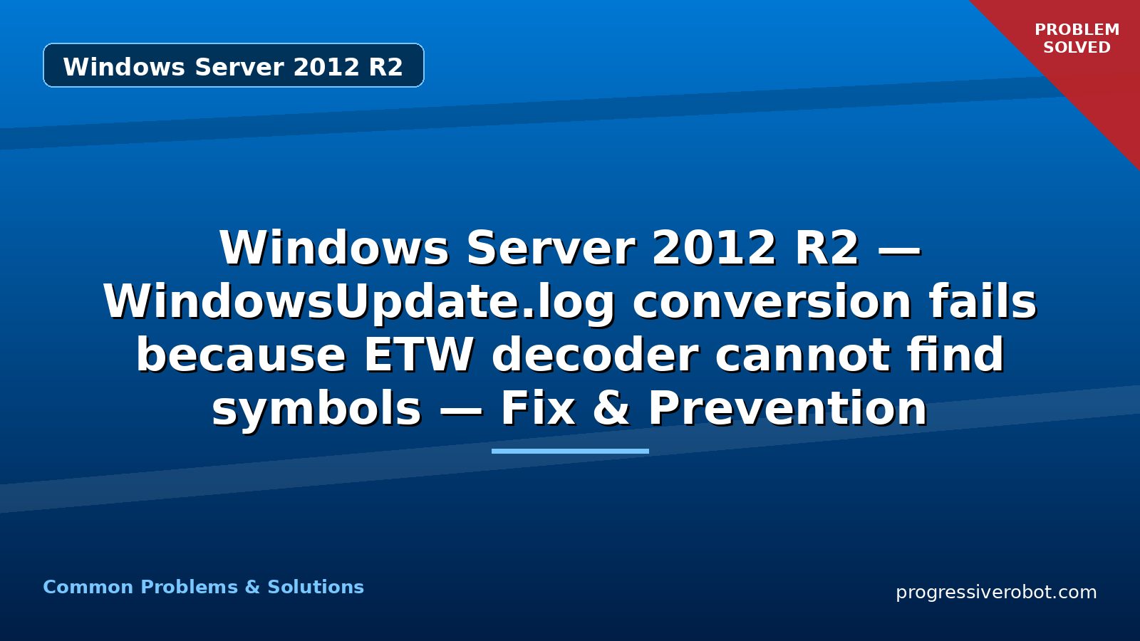 Windows Server 2012 R2 — WindowsUpdate.log conversion fails because ETW decoder cannot find symbols — Fix & Prevention