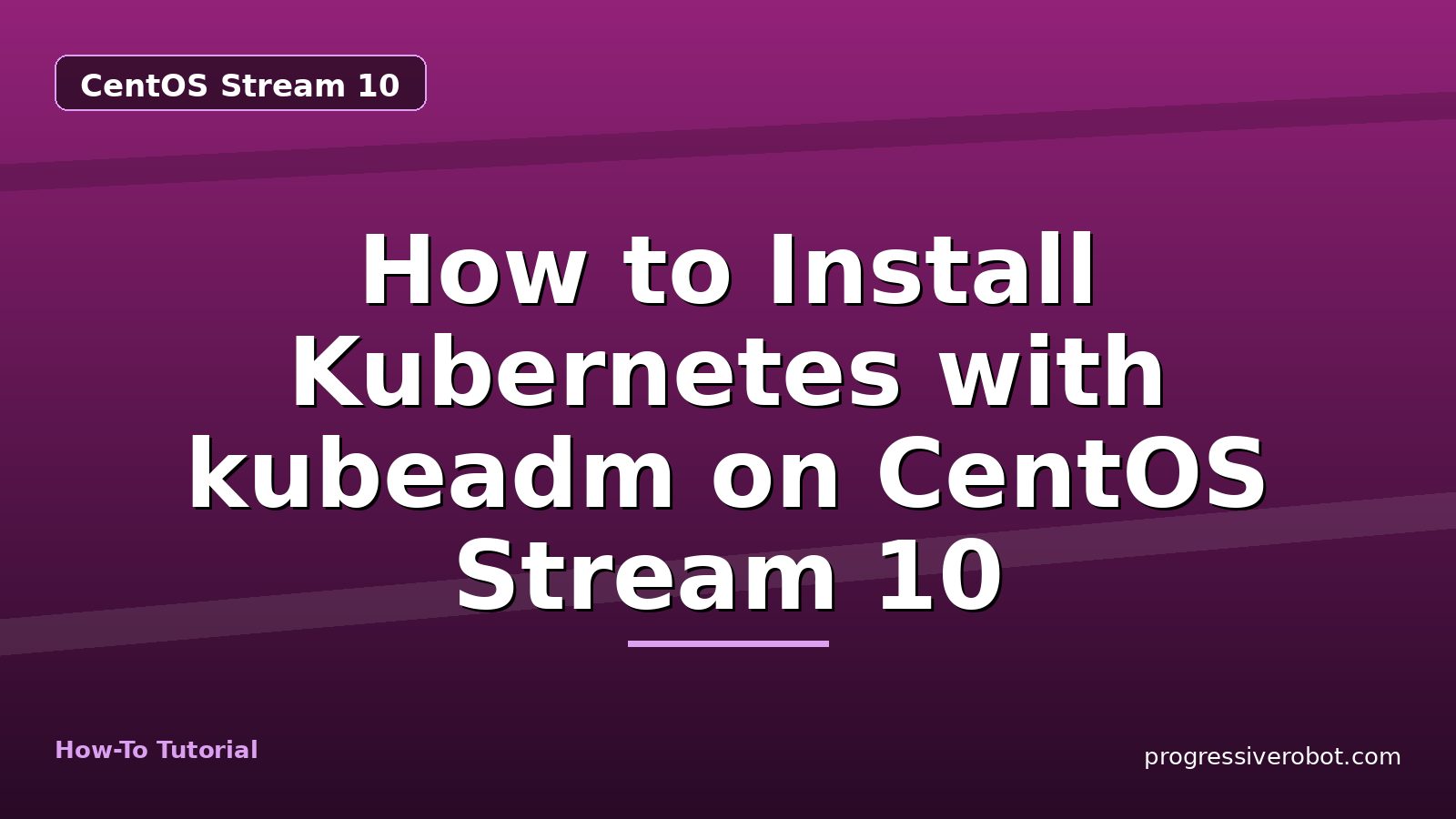 How to Install Kubernetes with kubeadm on CentOS Stream 10 — step-by-step CentOS Stream 10 tutorial on Progressive Robot