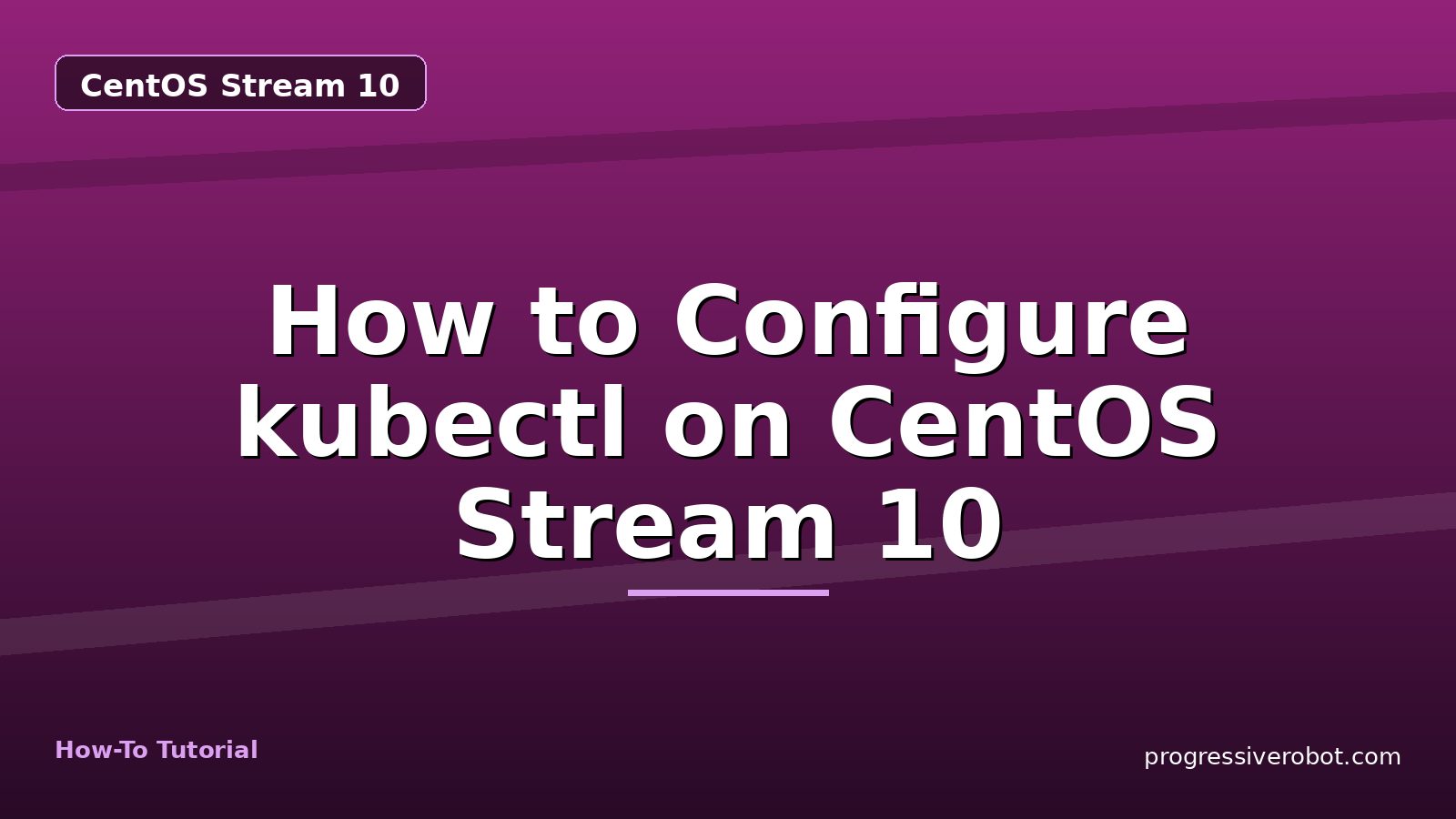 How to Configure kubectl on CentOS Stream 10 — step-by-step CentOS Stream 10 tutorial on Progressive Robot