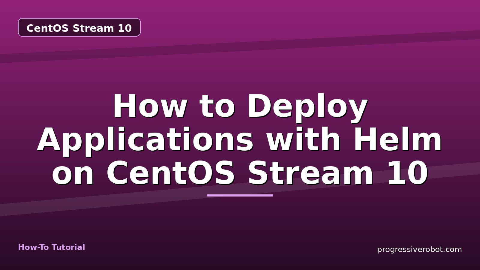 How to Deploy Applications with Helm on CentOS Stream 10 — step-by-step CentOS Stream 10 tutorial on Progressive Robot