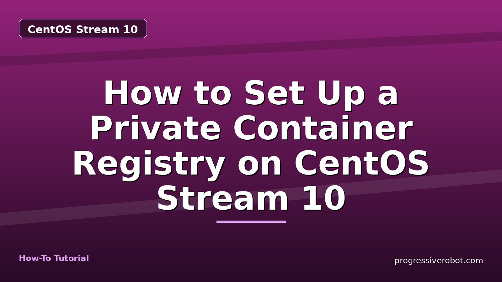 How to Set Up a Private Container Registry on CentOS Stream 10 — step-by-step CentOS Stream 10 tutorial on Progressive Robot