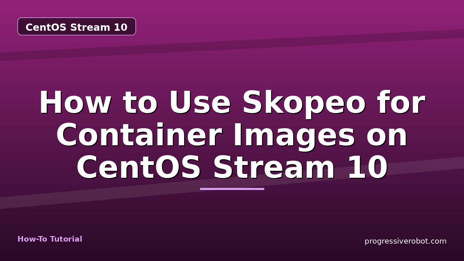 How to Use Skopeo for Container Images on CentOS Stream 10 — step-by-step CentOS Stream 10 tutorial on Progressive Robot
