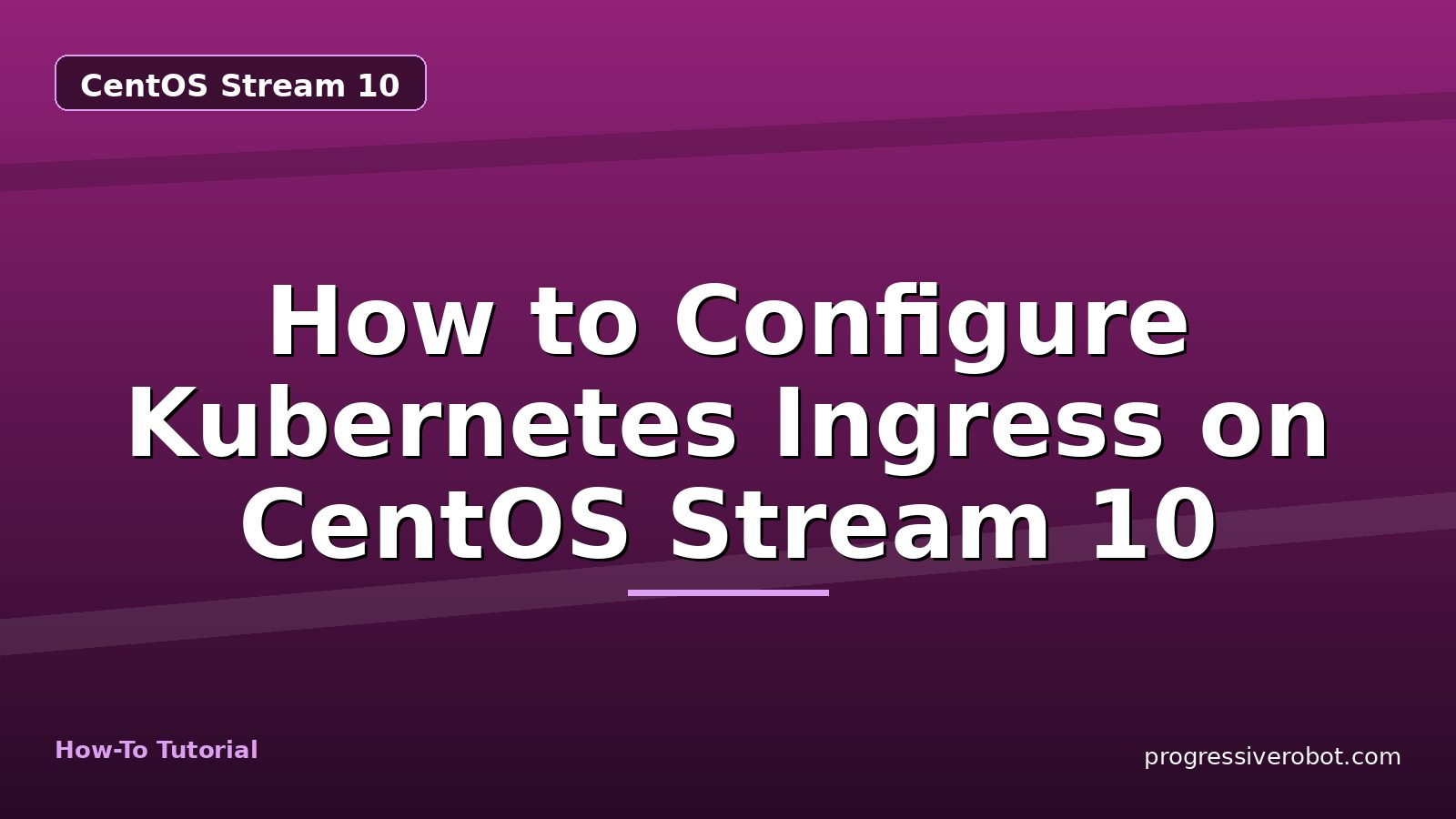 How to Configure Kubernetes Ingress on CentOS Stream 10 — step-by-step CentOS Stream 10 tutorial on Progressive Robot