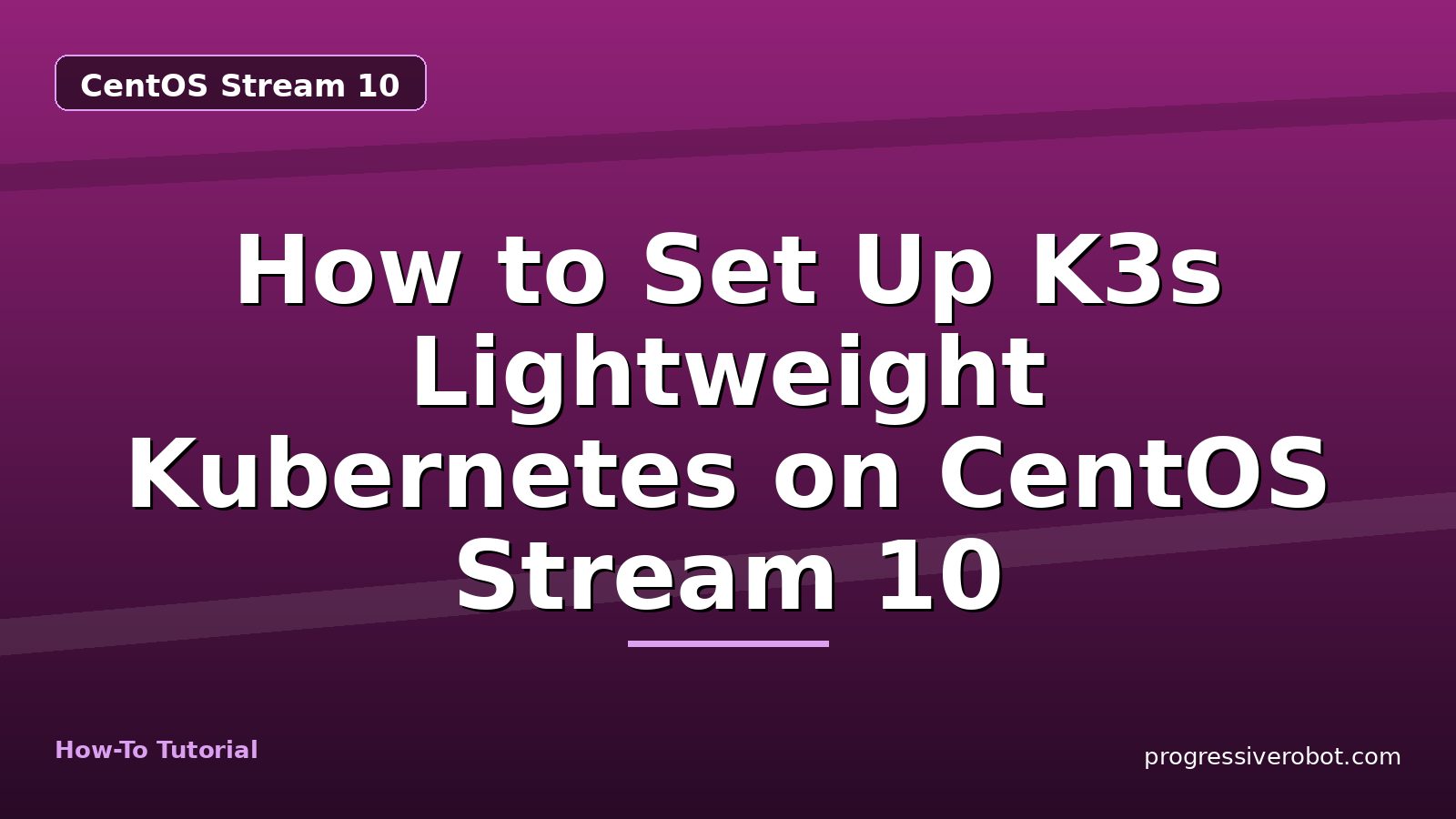 How to Set Up K3s Lightweight Kubernetes on CentOS Stream 10 — step-by-step CentOS Stream 10 tutorial on Progressive Robot