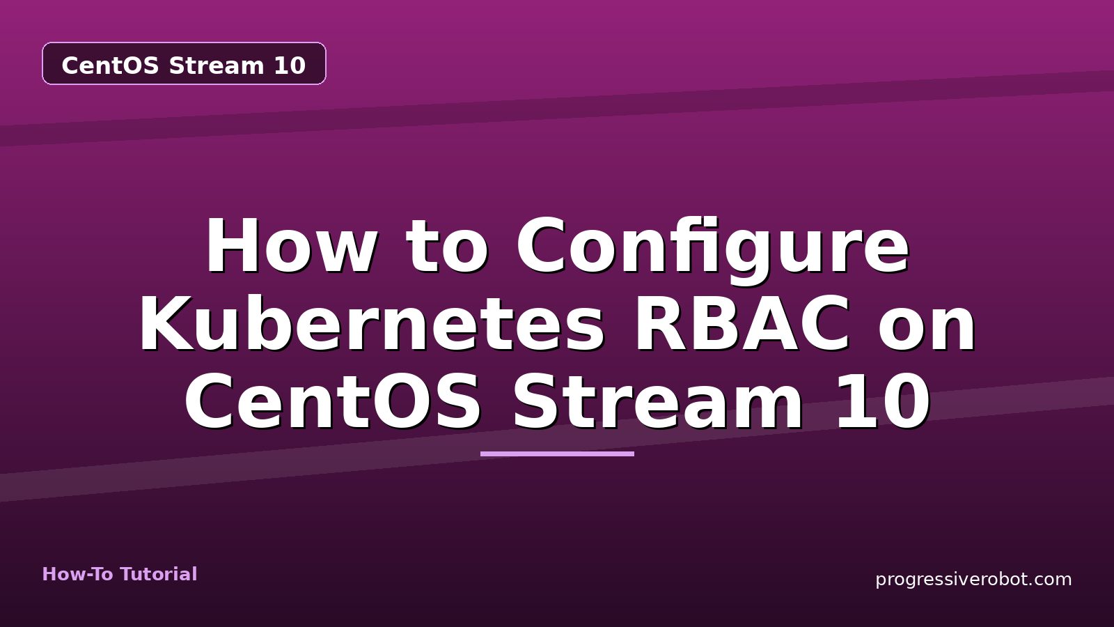 How to Configure Kubernetes RBAC on CentOS Stream 10 — step-by-step CentOS Stream 10 tutorial on Progressive Robot