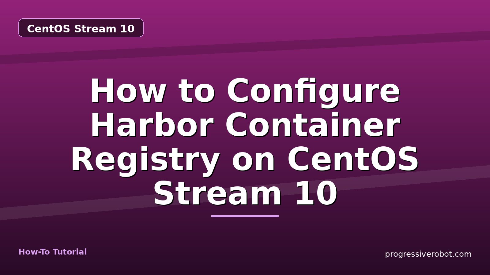 How to Configure Harbor Container Registry on CentOS Stream 10 — step-by-step CentOS Stream 10 tutorial on Progressive Robot