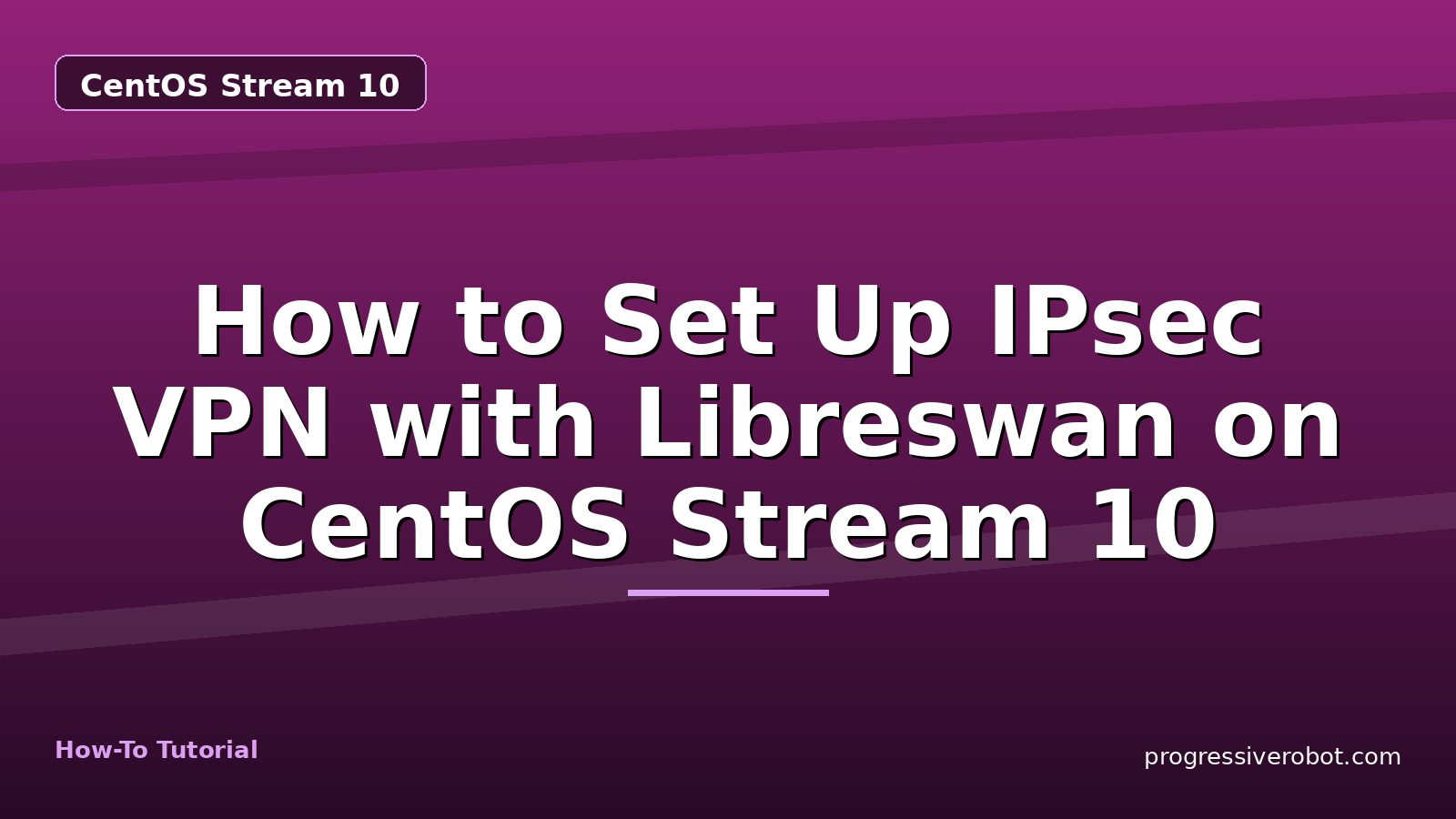 How to Set Up IPsec VPN with Libreswan on CentOS Stream 10 — step-by-step CentOS Stream 10 tutorial on Progressive Robot