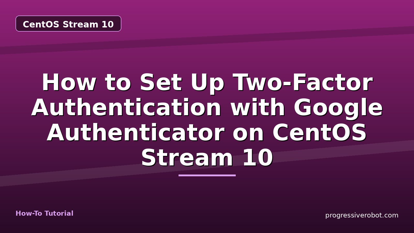 How to Set Up Two-Factor Authentication with Google Authenticator on CentOS Stream 10 — step-by-step CentOS Stream 10 tutorial on Progressive Robot