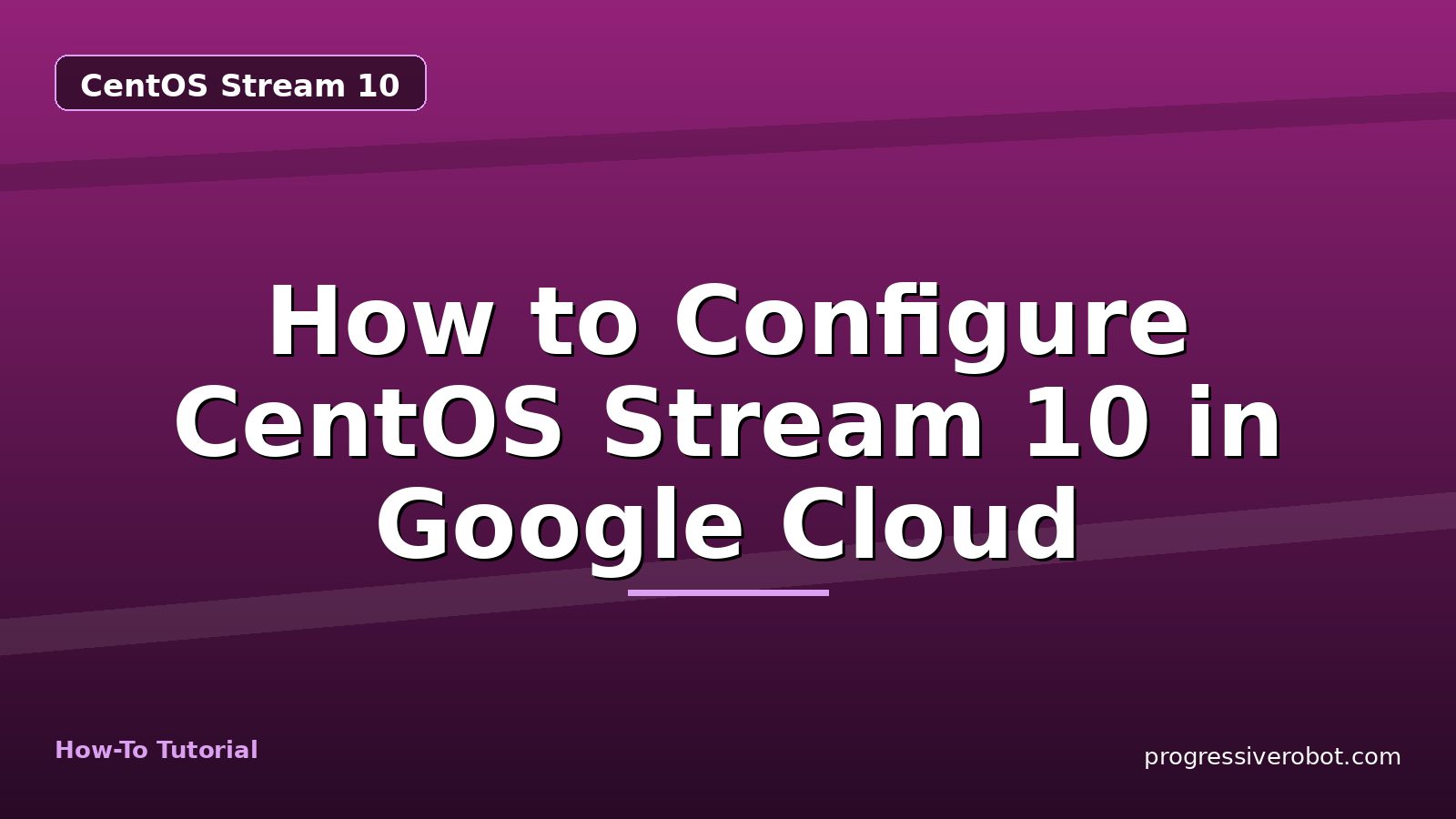 How to Configure CentOS Stream 10 in Google Cloud — step-by-step CentOS Stream 10 tutorial on Progressive Robot