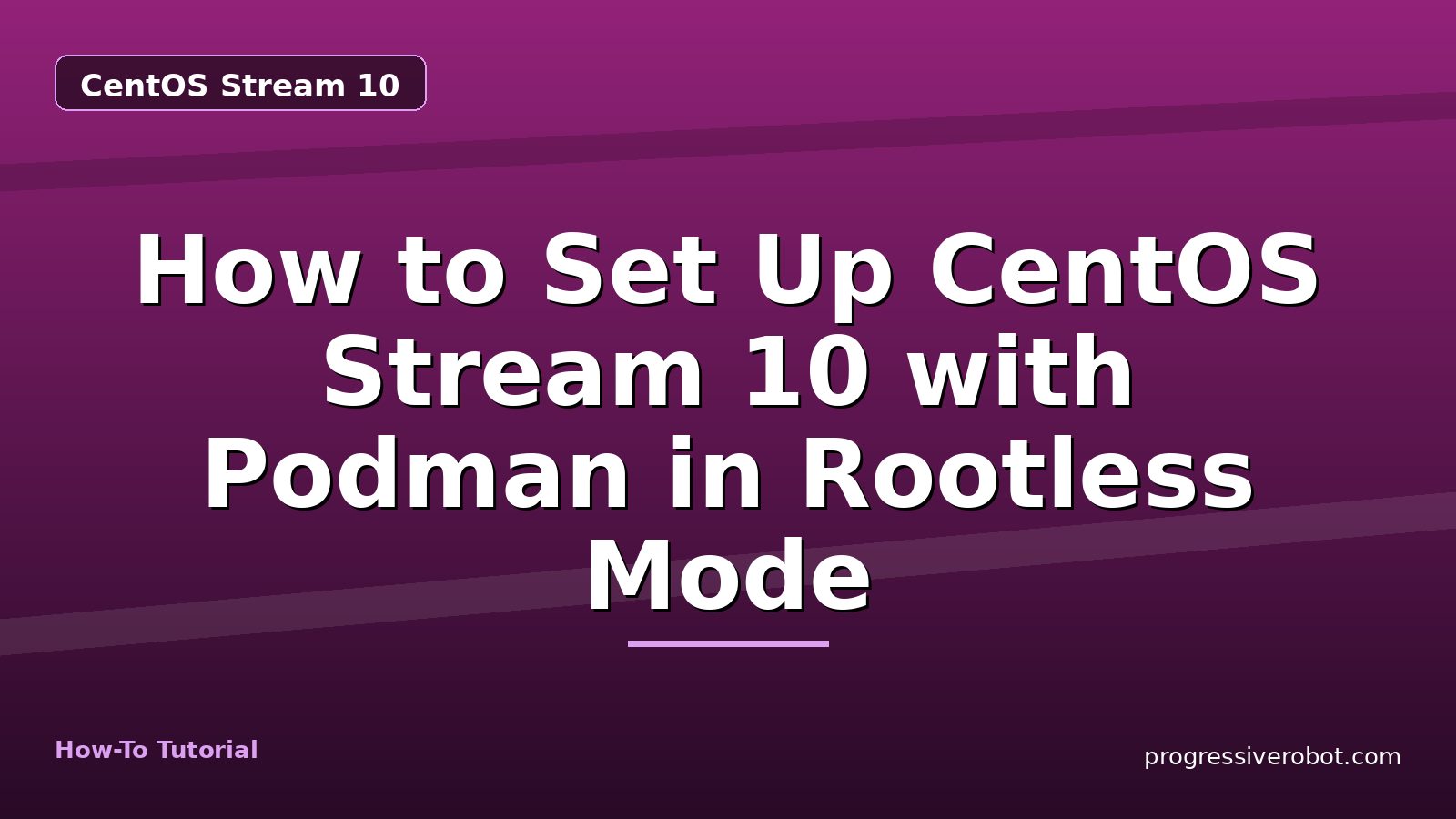 How to Set Up CentOS Stream 10 with Podman in Rootless Mode — step-by-step CentOS Stream 10 tutorial on Progressive Robot