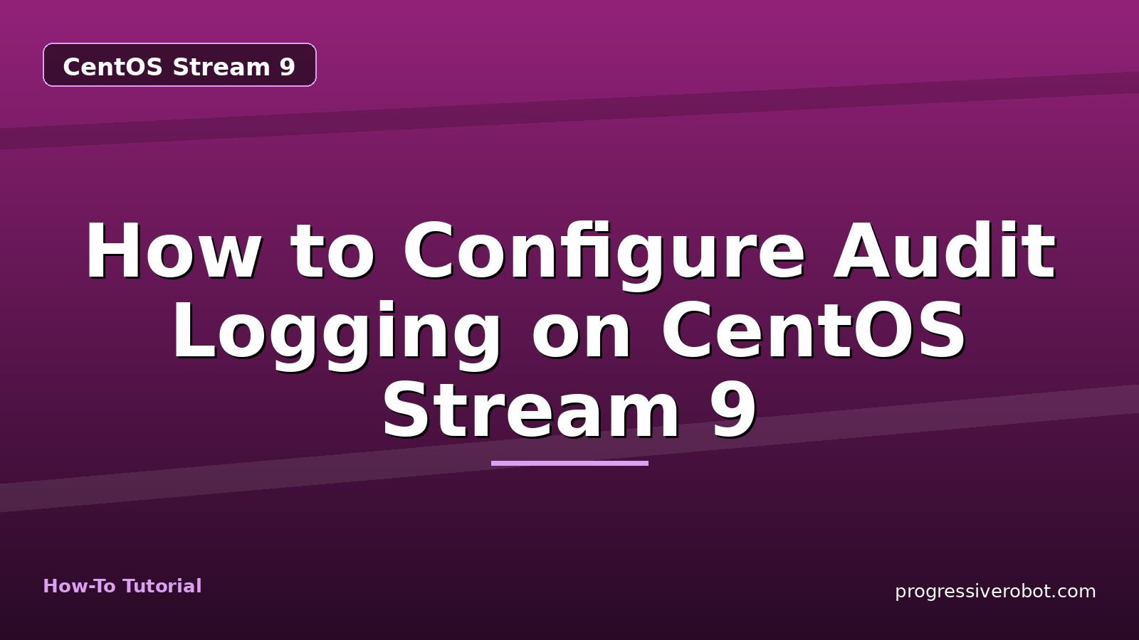 How to Configure Audit Logging on CentOS Stream 9 — step-by-step CentOS Stream 9 tutorial on Progressive Robot