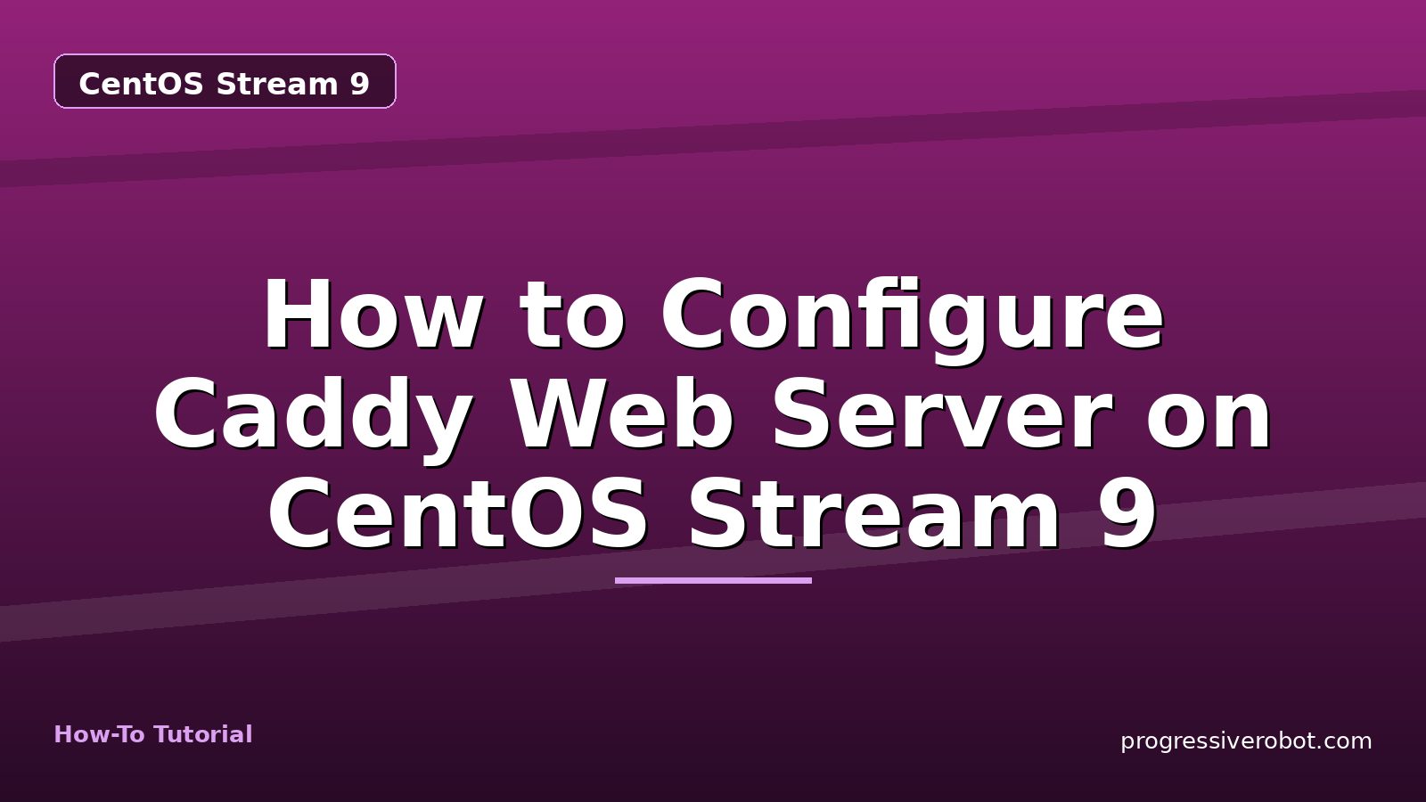 How to Configure Caddy Web Server on CentOS Stream 9 — step-by-step CentOS Stream 9 tutorial on Progressive Robot