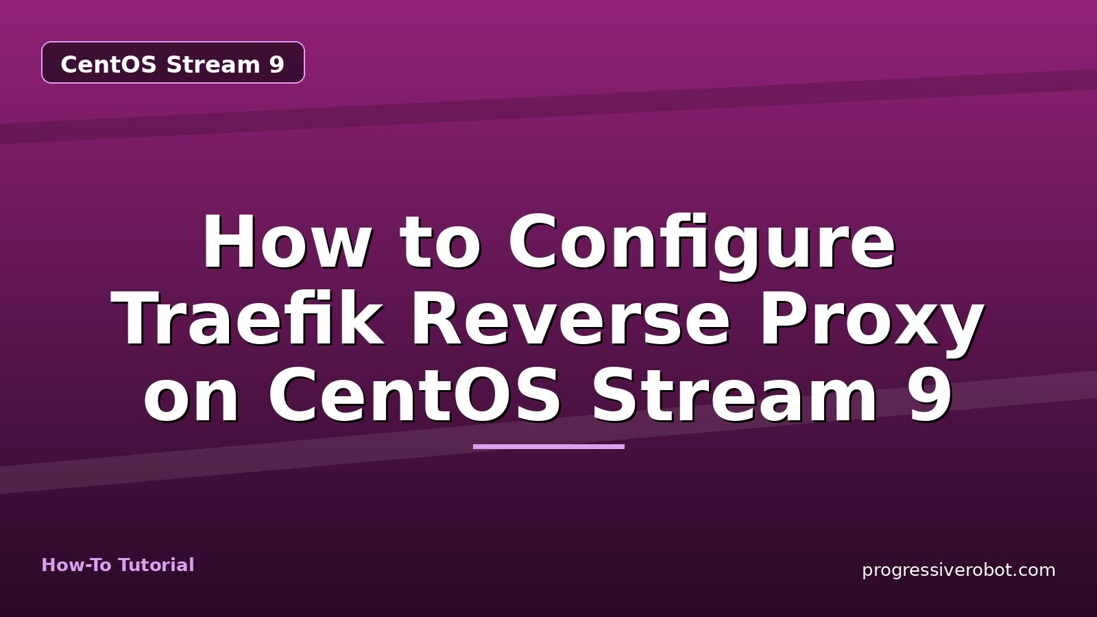 How to Configure Traefik Reverse Proxy on CentOS Stream 9 — step-by-step CentOS Stream 9 tutorial on Progressive Robot