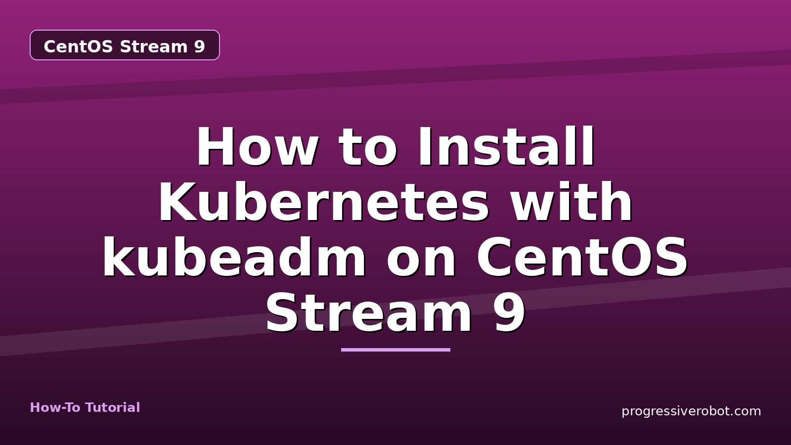 How to Install Kubernetes with kubeadm on CentOS Stream 9 — step-by-step CentOS Stream 9 tutorial on Progressive Robot
