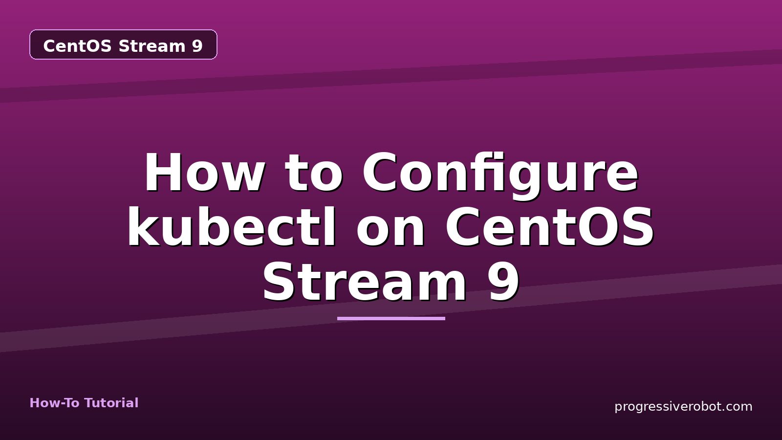 How to Configure kubectl on CentOS Stream 9 — step-by-step CentOS Stream 9 tutorial on Progressive Robot