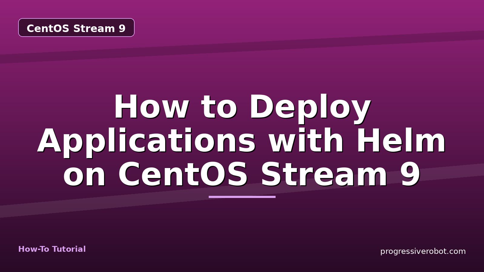 How to Deploy Applications with Helm on CentOS Stream 9 — step-by-step CentOS Stream 9 tutorial on Progressive Robot