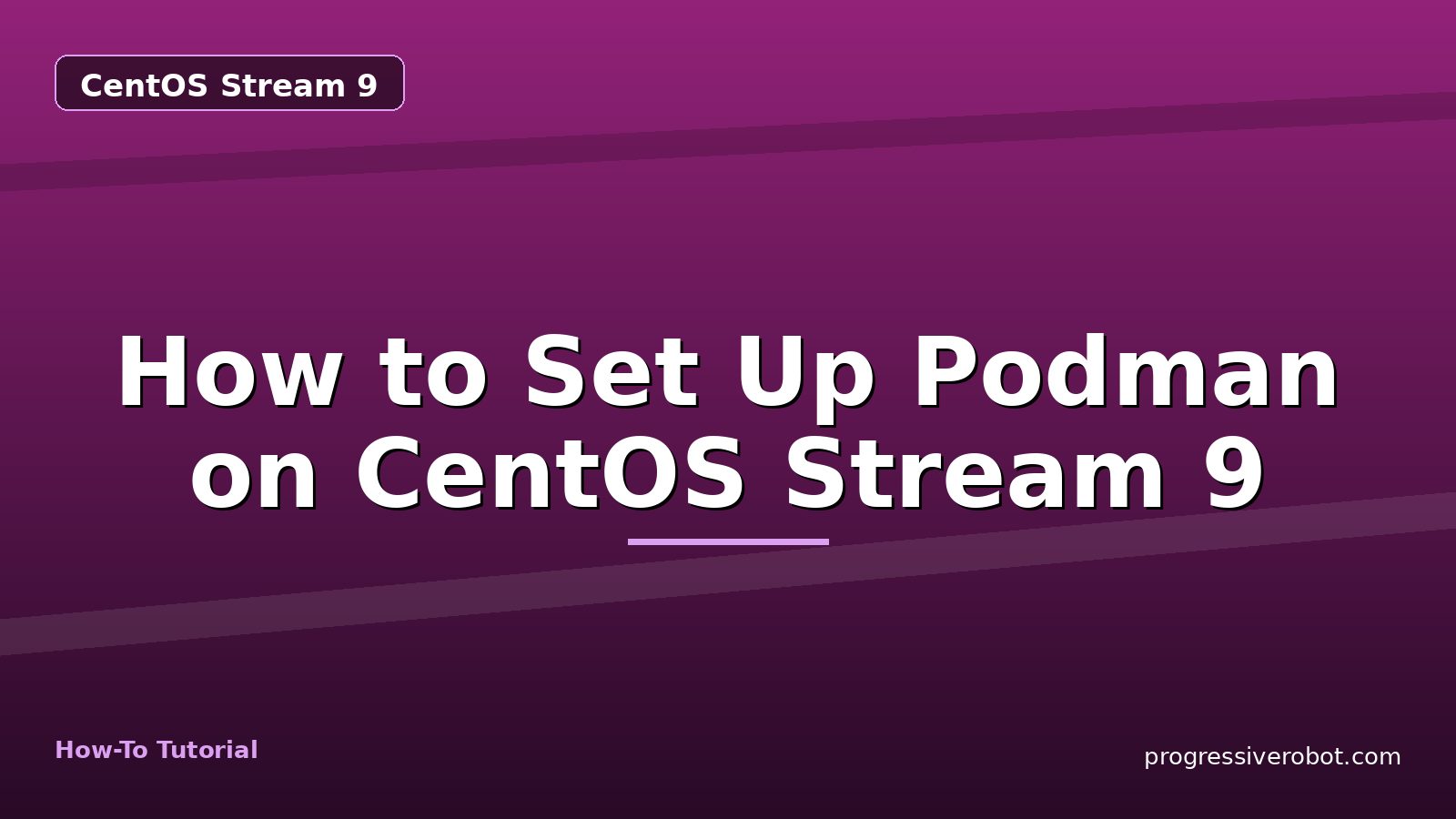 How to Set Up Podman on CentOS Stream 9 — step-by-step CentOS Stream 9 tutorial on Progressive Robot