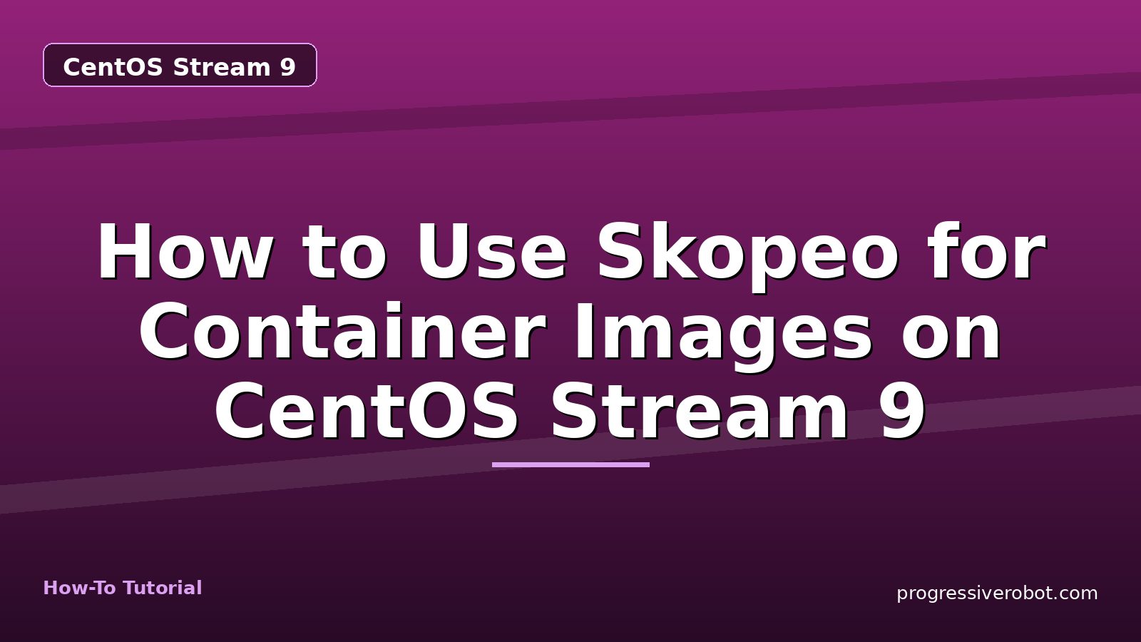 How to Use Skopeo for Container Images on CentOS Stream 9 — step-by-step CentOS Stream 9 tutorial on Progressive Robot