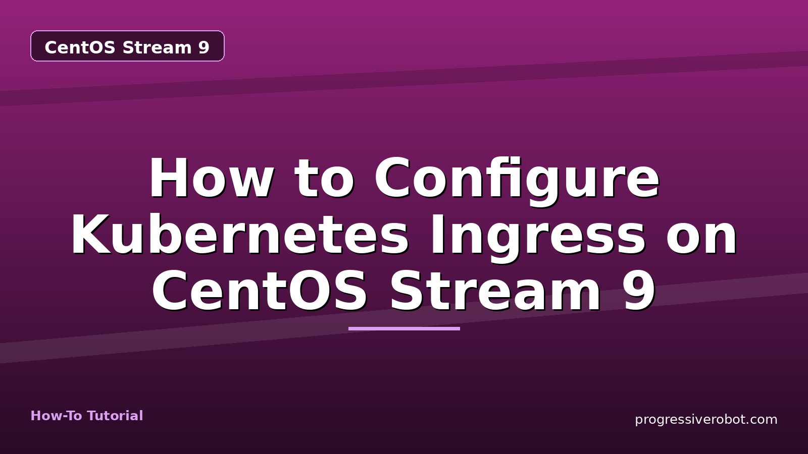 How to Configure Kubernetes Ingress on CentOS Stream 9 — step-by-step CentOS Stream 9 tutorial on Progressive Robot