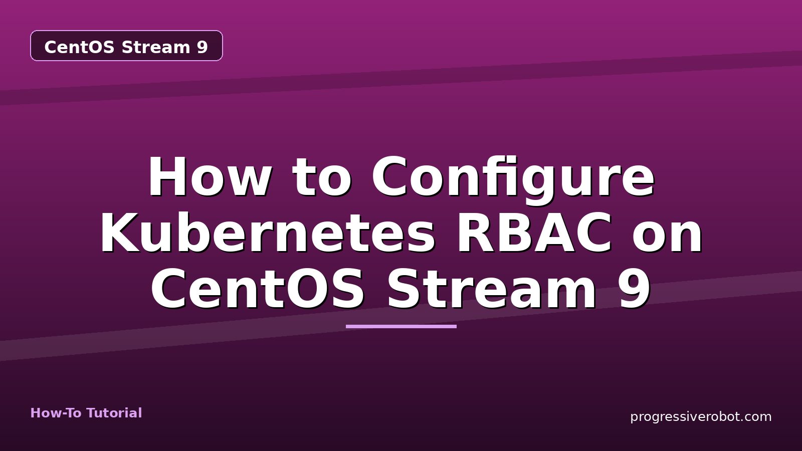 How to Configure Kubernetes RBAC on CentOS Stream 9 — step-by-step CentOS Stream 9 tutorial on Progressive Robot