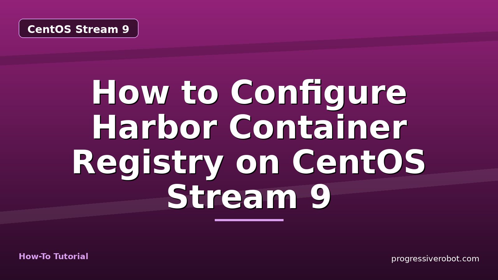 How to Configure Harbor Container Registry on CentOS Stream 9 — step-by-step CentOS Stream 9 tutorial on Progressive Robot