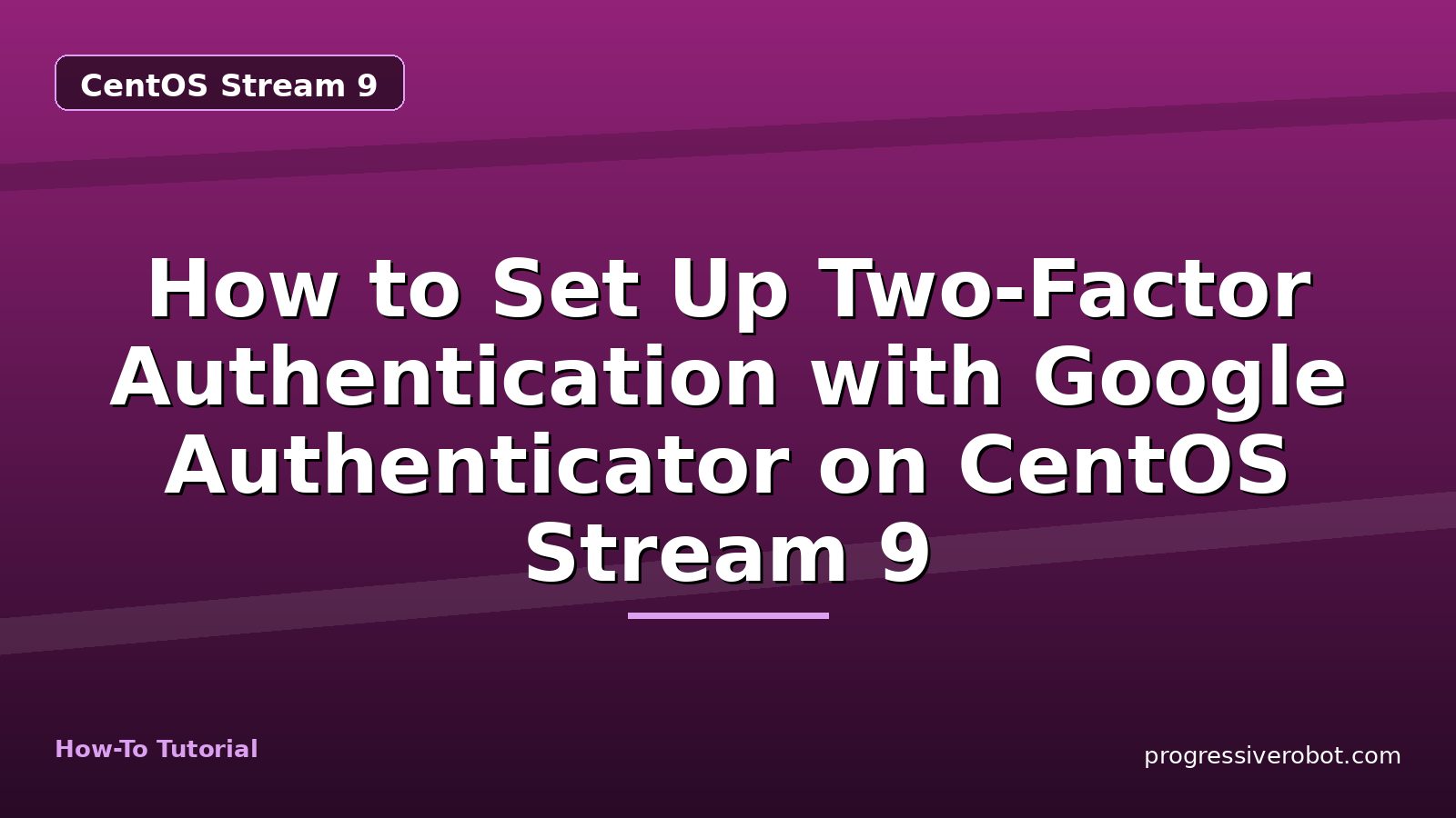 How to Set Up Two-Factor Authentication with Google Authenticator on CentOS Stream 9 — step-by-step CentOS Stream 9 tutorial on Progressive Robot