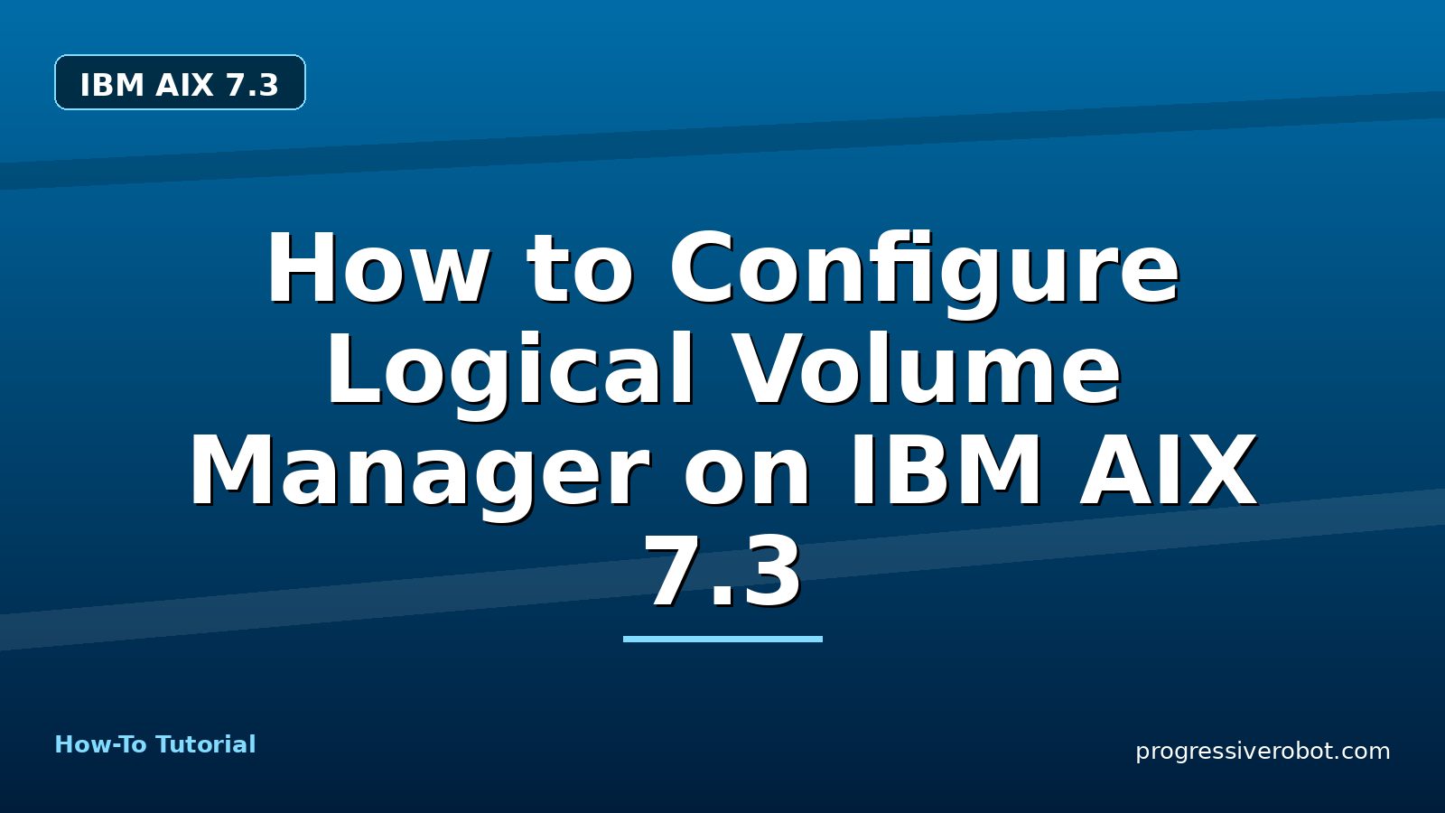 How to Configure Logical Volume Manager on IBM AIX 7.3 — step-by-step IBM AIX 7.3 tutorial on Progressive Robot