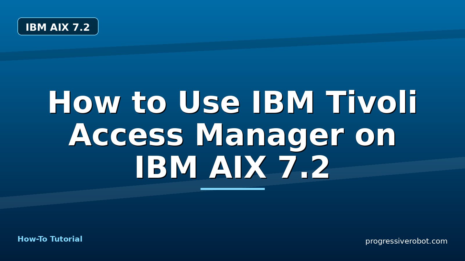 How to Use IBM Tivoli Access Manager on IBM AIX 7.2 — step-by-step IBM AIX 7.2 tutorial on Progressive Robot