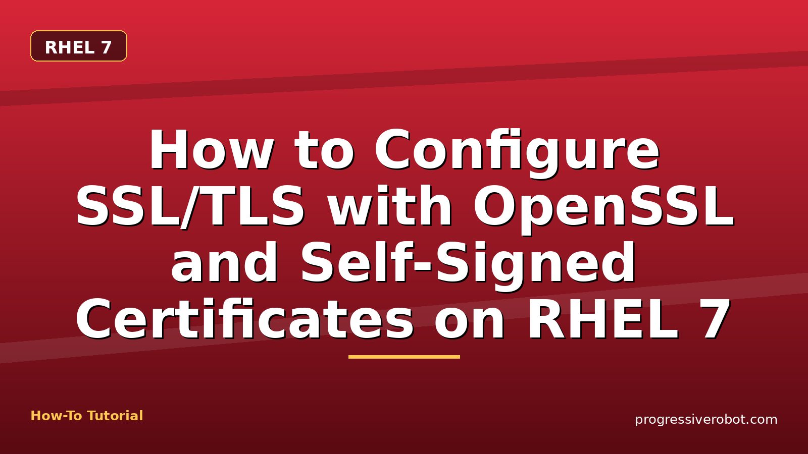 How to Configure SSL/TLS with OpenSSL and Self-Signed Certificates on RHEL 7 — step-by-step RHEL 7 tutorial on Progressive Robot